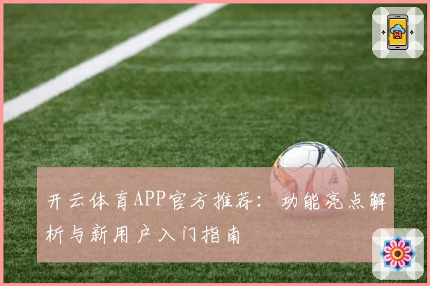 开云体育APP官方推荐：功能亮点解析与新用户入门指南