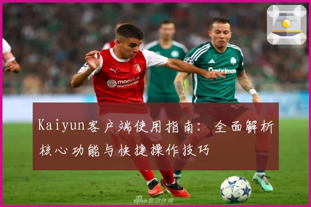 Kaiyun客户端使用指南：全面解析核心功能与快捷操作技巧