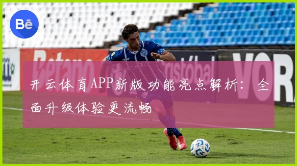 开云体育APP新版功能亮点解析：全面升级体验更流畅