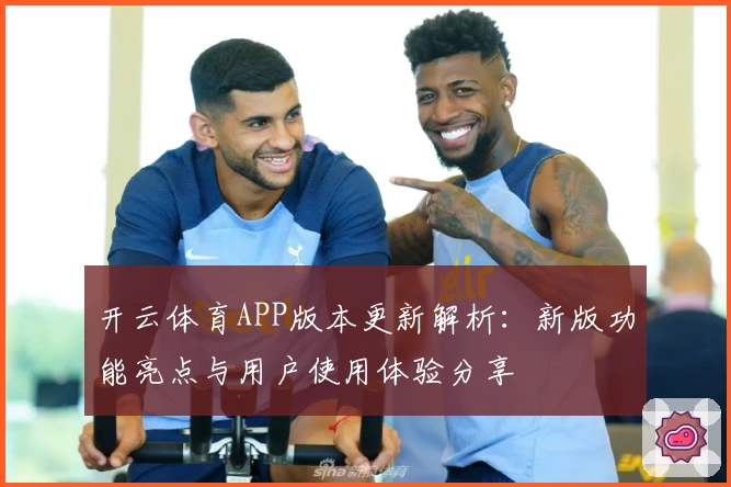开云体育APP版本更新解析：新版功能亮点与用户使用体验分享