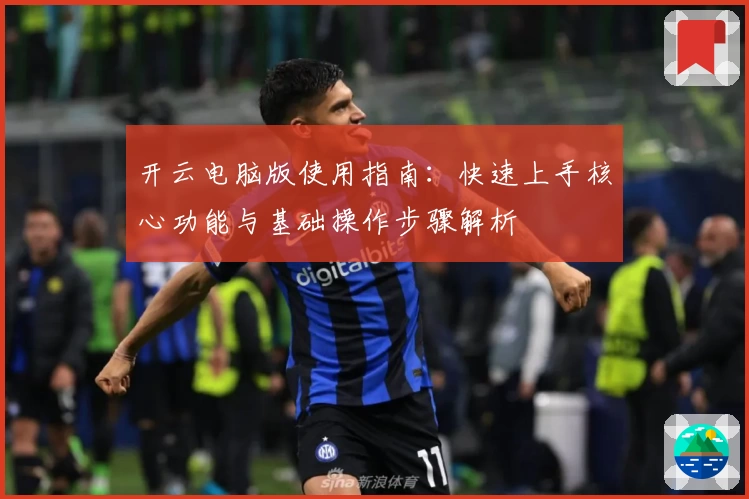 开云电脑版使用指南：快速上手核心功能与基础操作步骤解析