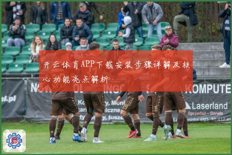 开云体育APP下载安装步骤详解及核心功能亮点解析