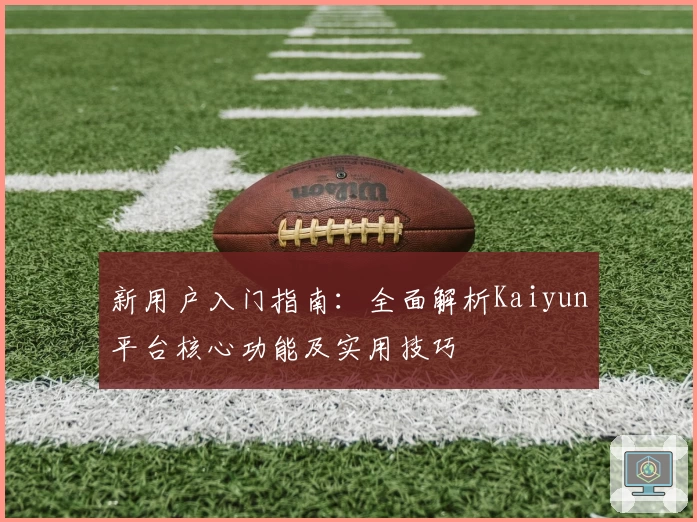 新用户入门指南：全面解析Kaiyun平台核心功能及实用技巧