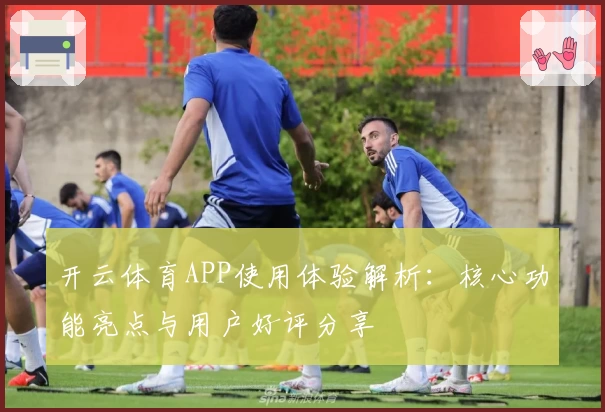 开云体育APP使用体验解析：核心功能亮点与用户好评分享