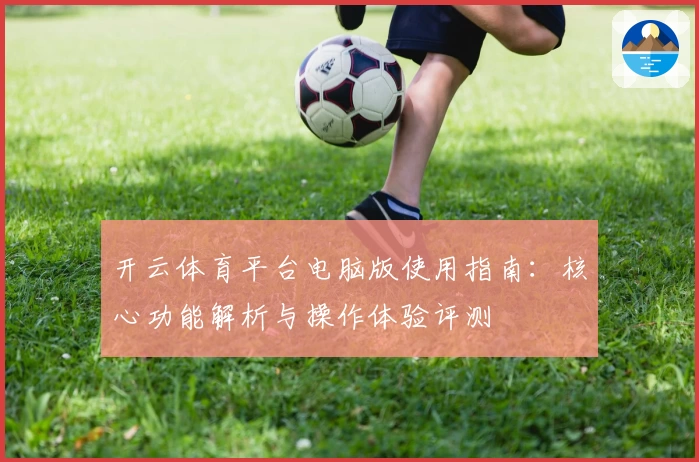 开云体育平台电脑版使用指南：核心功能解析与操作体验评测