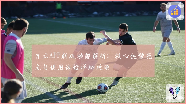 开云APP新版功能解析：核心优势亮点与使用体验详细说明