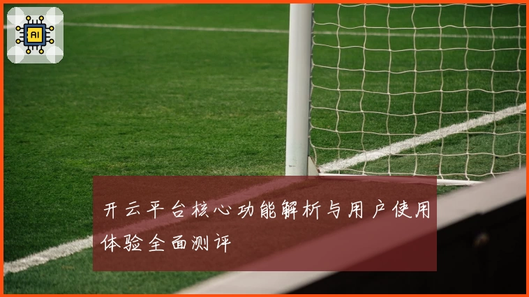 开云平台核心功能解析与用户使用体验全面测评